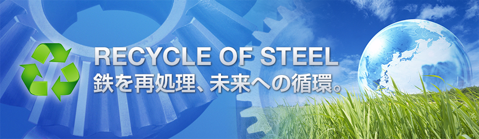RECYCLE OF STEEL 鉄を再処理、未来への循環。